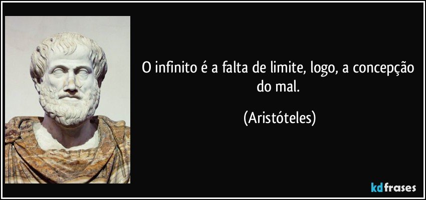 O infinito é a falta de limite, logo, a concepção do mal. (Aristóteles)