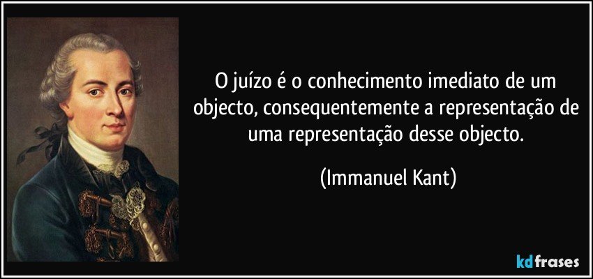 O juízo é o conhecimento imediato de um objecto, consequentemente a representação de uma representação desse objecto. (Immanuel Kant)