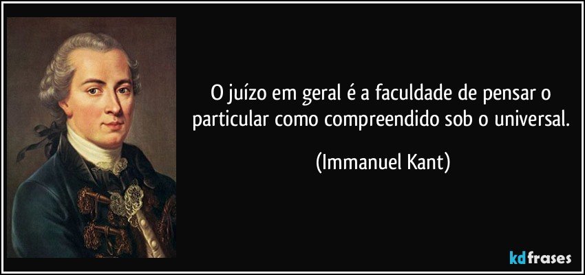 O juízo em geral é a faculdade de pensar o particular como compreendido sob o universal. (Immanuel Kant)