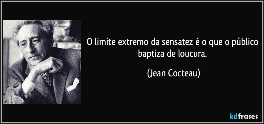 O limite extremo da sensatez é o que o público baptiza de loucura. (Jean Cocteau)