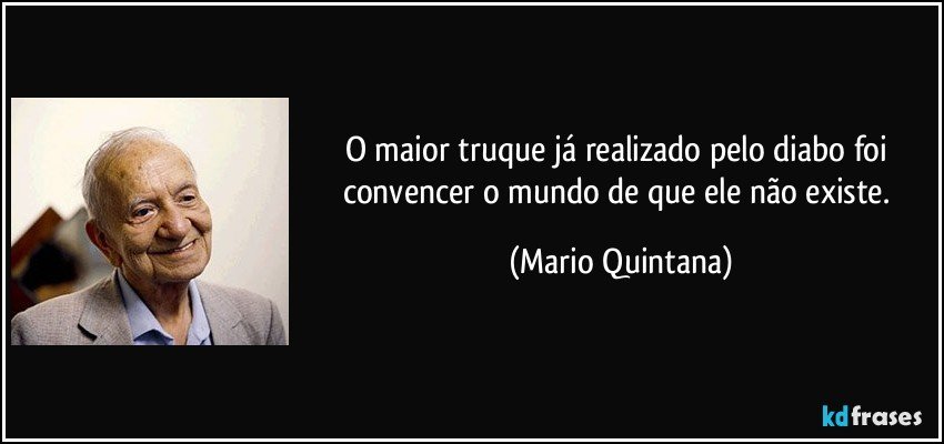 O maior truque já realizado pelo diabo foi convencer o mundo de que ele não existe. (Mario Quintana)