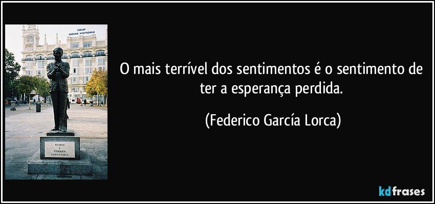 O mais terrível dos sentimentos é o sentimento de ter a esperança perdida. (Federico García Lorca)