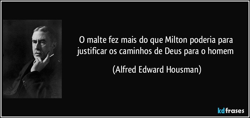 O malte fez mais do que Milton poderia para justificar os caminhos de Deus para o homem (Alfred Edward Housman)