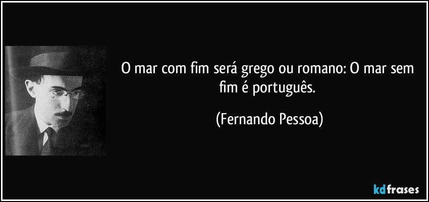O mar com fim será grego ou romano: / O mar sem fim é português. (Fernando Pessoa)