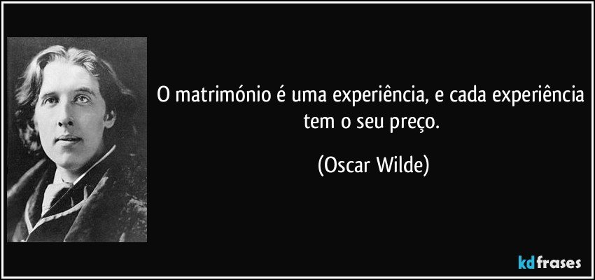 O matrimónio é uma experiência, e cada experiência tem o seu preço. (Oscar Wilde)