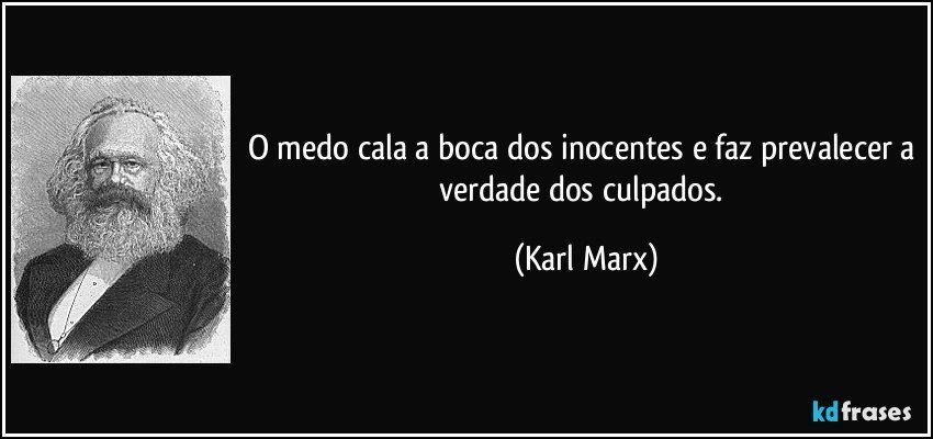 O medo cala a boca dos inocentes e faz prevalecer a verdade dos culpados. (Karl Marx)