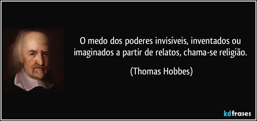 O medo dos poderes invisíveis, inventados ou imaginados a partir de relatos, chama-se religião. (Thomas Hobbes)