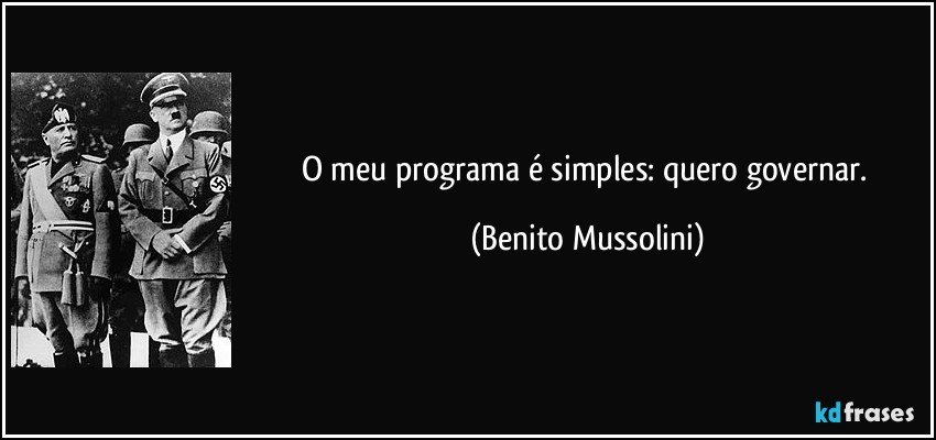 O meu programa é simples: quero governar. (Benito Mussolini)