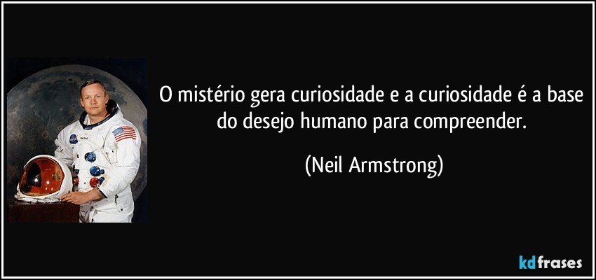 O mistério gera curiosidade e a curiosidade é a base do desejo humano para compreender. (Neil Armstrong)