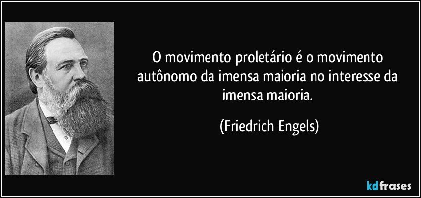 O movimento proletário é o movimento autônomo da imensa maioria no interesse da imensa maioria. (Friedrich Engels)