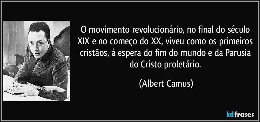 O movimento revolucionário, no final do século XIX e no começo do XX, viveu como os primeiros cristãos, à espera do fim do mundo e da Parusia do Cristo proletário. (Albert Camus)