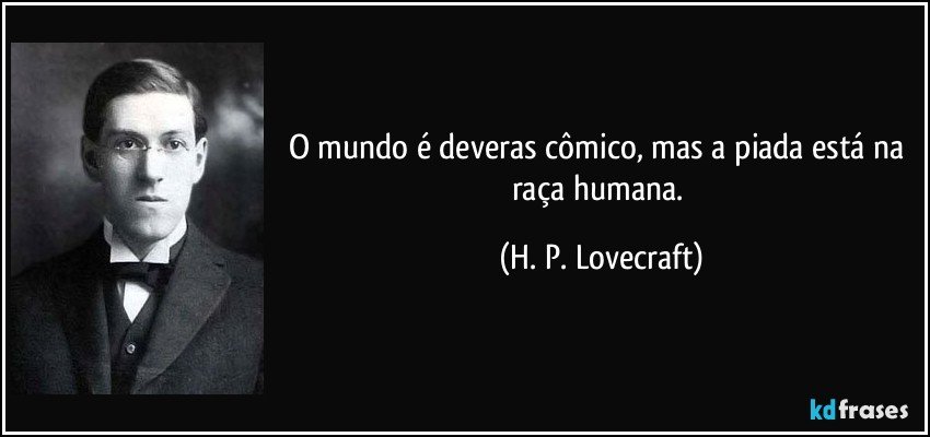 O mundo é deveras cômico, mas a piada está na raça humana. (H. P. Lovecraft)