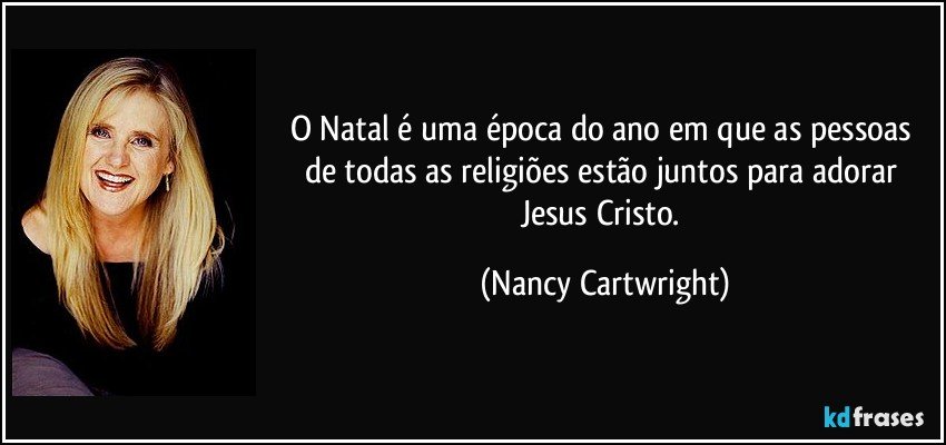 O Natal é uma época do ano em que as pessoas de todas as religiões estão juntos para adorar Jesus Cristo. (Nancy Cartwright)