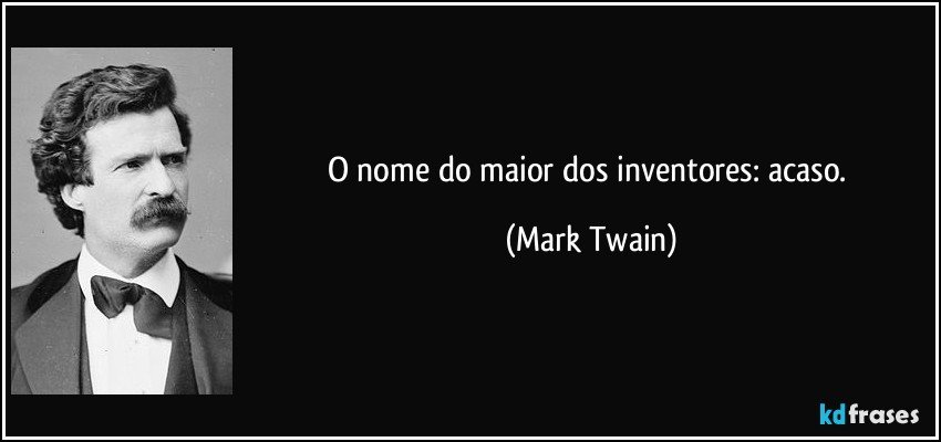 O nome do maior dos inventores: acaso. (Mark Twain)