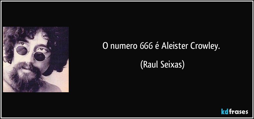 O numero 666 é Aleister Crowley. (Raul Seixas)