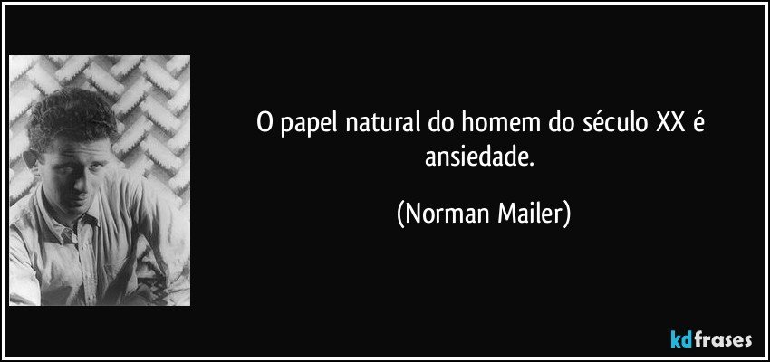 O papel natural do homem do século XX é ansiedade. (Norman Mailer)