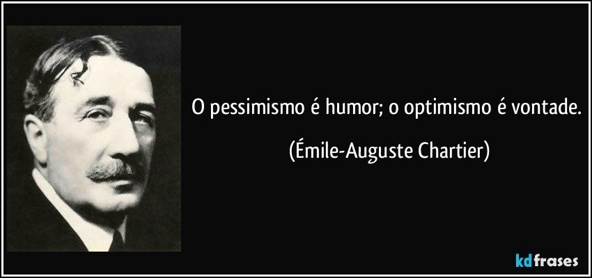 O pessimismo é humor; o optimismo é vontade. (Émile-Auguste Chartier)