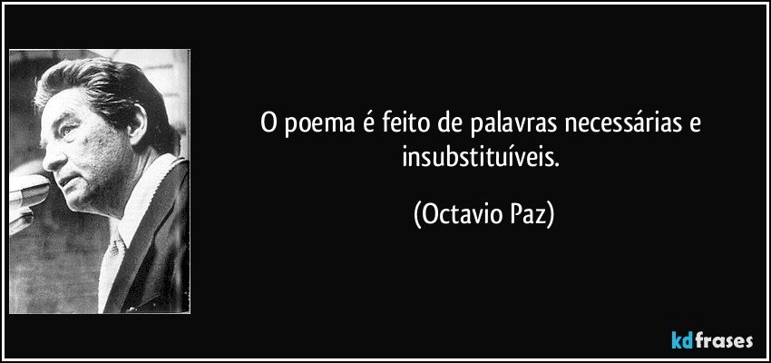 O poema é feito de palavras necessárias e insubstituíveis. (Octavio Paz)
