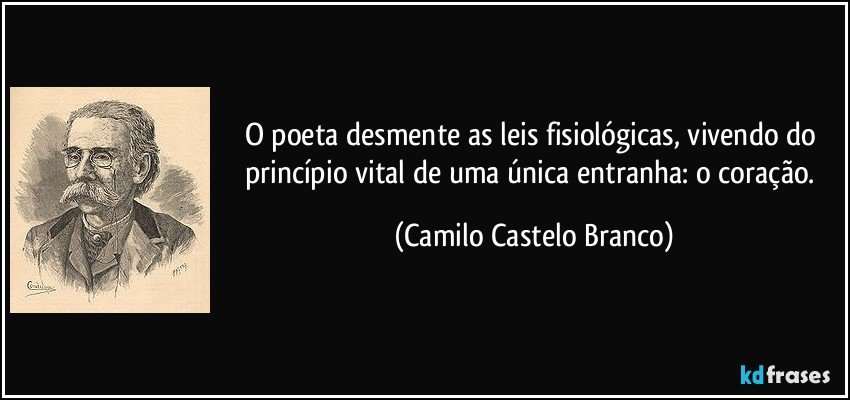 O poeta desmente as leis fisiológicas, vivendo do princípio vital de uma única entranha: o coração. (Camilo Castelo Branco)