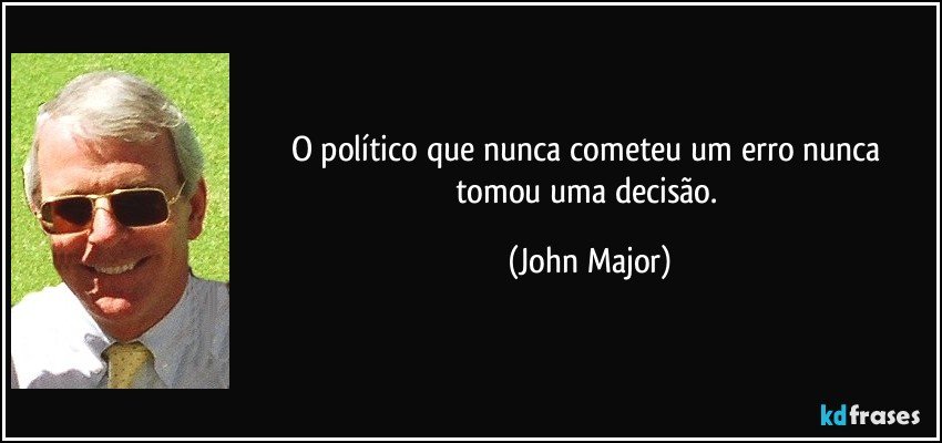 O político que nunca cometeu um erro nunca tomou uma decisão. (John Major)