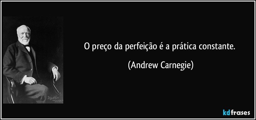 O preço da perfeição é a prática constante. (Andrew Carnegie)