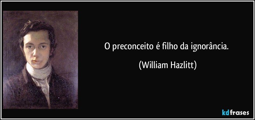 O preconceito é filho da ignorância. (William Hazlitt)
