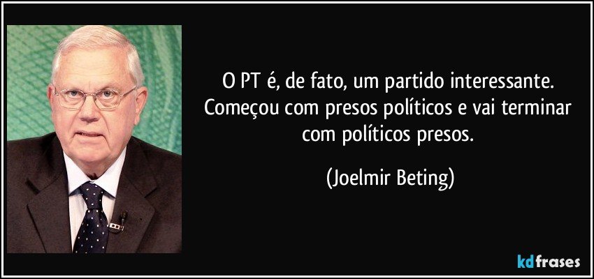 O PT é, de fato, um partido interessante. Começou com presos políticos e vai terminar com políticos presos. (Joelmir Beting)
