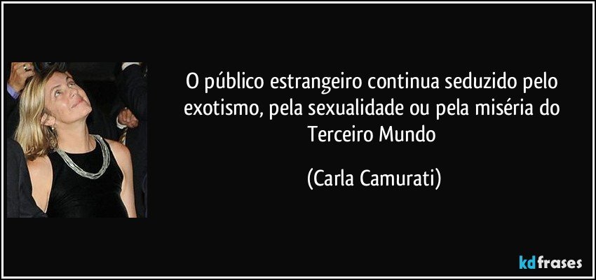 O público estrangeiro continua seduzido pelo exotismo, pela sexualidade ou pela miséria do Terceiro Mundo (Carla Camurati)
