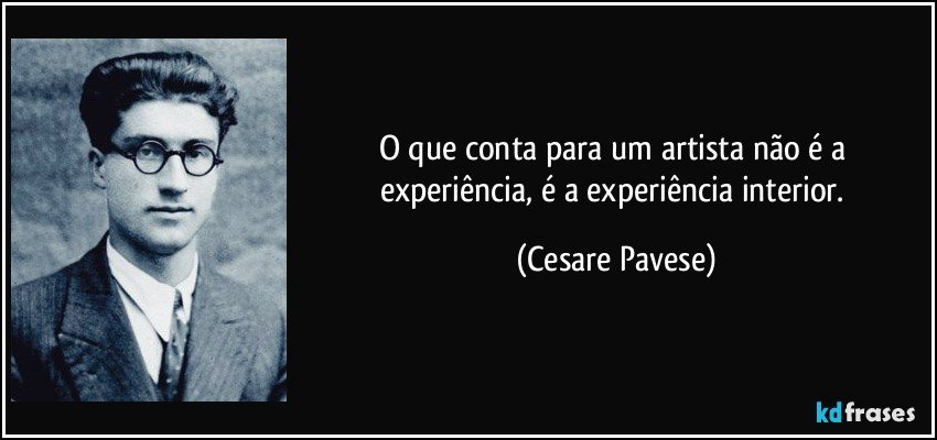 O que conta para um artista não é a experiência, é a experiência interior. (Cesare Pavese)