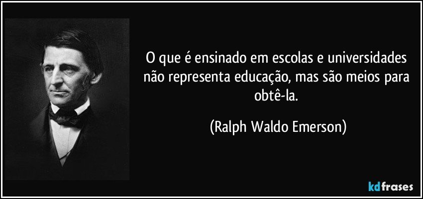 O que é ensinado em escolas e universidades não representa educação, mas são meios para obtê-la. (Ralph Waldo Emerson)