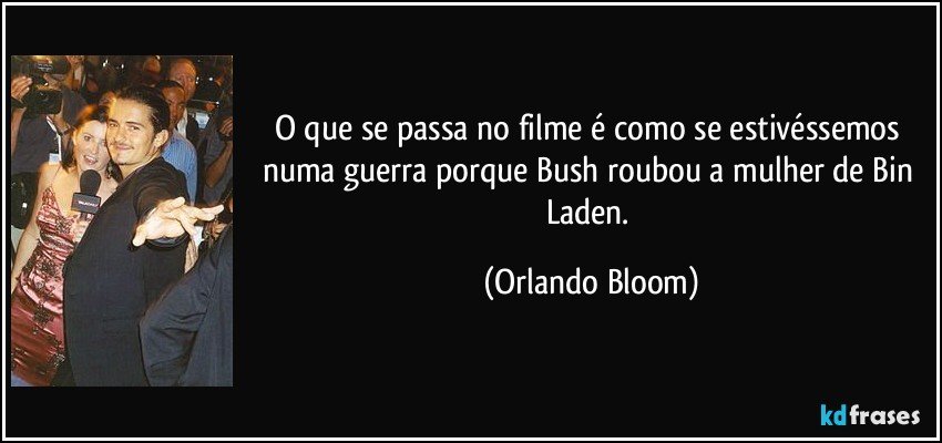 O que se passa no filme é como se estivéssemos numa guerra porque Bush roubou a mulher de Bin Laden. (Orlando Bloom)