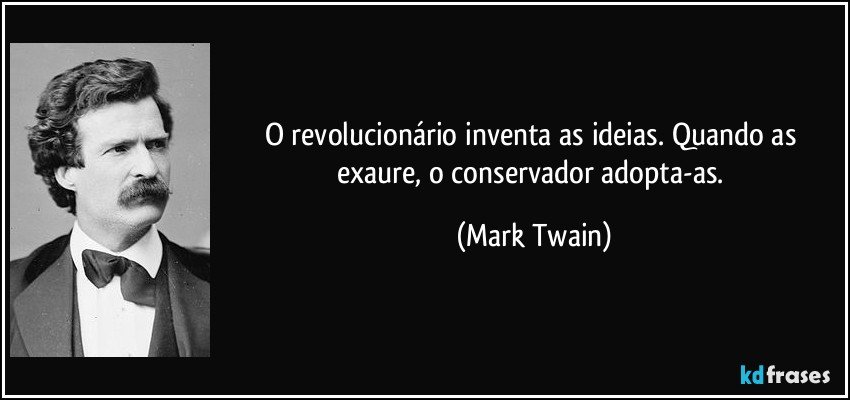O revolucionário inventa as ideias. Quando as exaure, o conservador adopta-as. (Mark Twain)