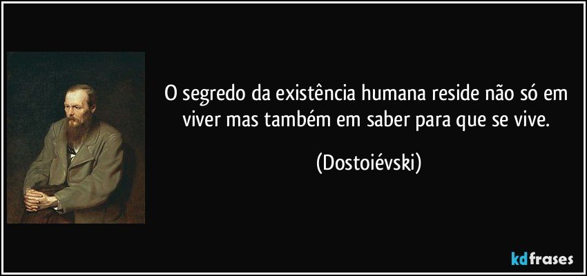 O segredo da existência humana reside não só em viver mas também em saber para que se vive. (Dostoiévski)