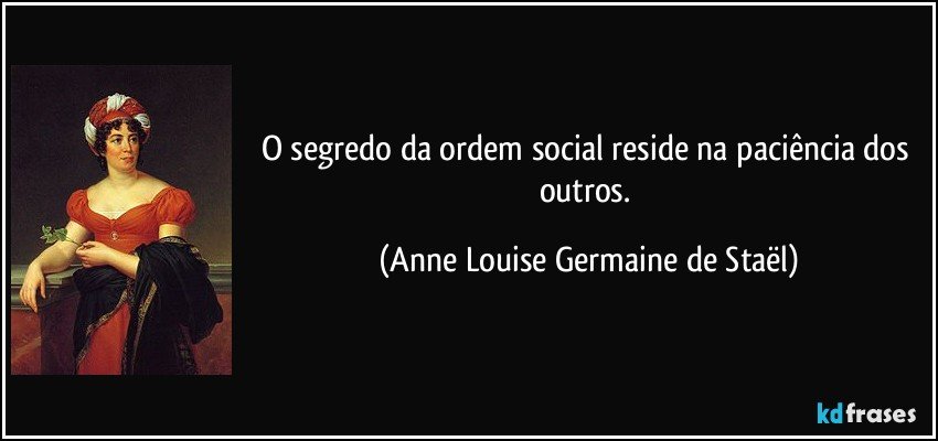 O segredo da ordem social reside na paciência dos outros. (Anne Louise Germaine de Staël)