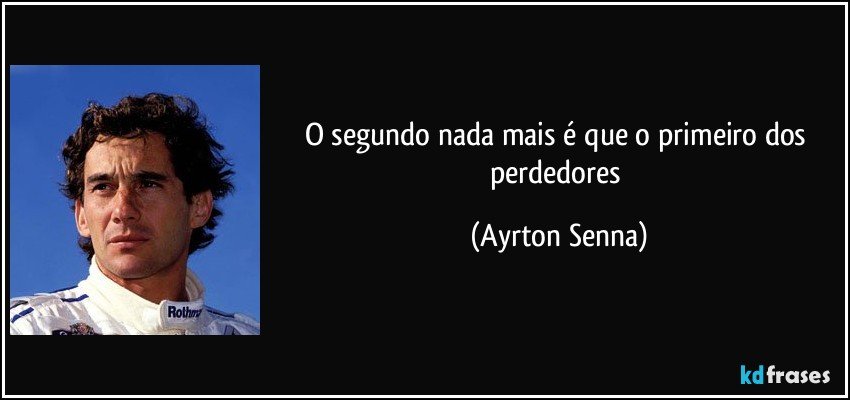 O segundo nada mais é que o primeiro dos perdedores (Ayrton Senna)
