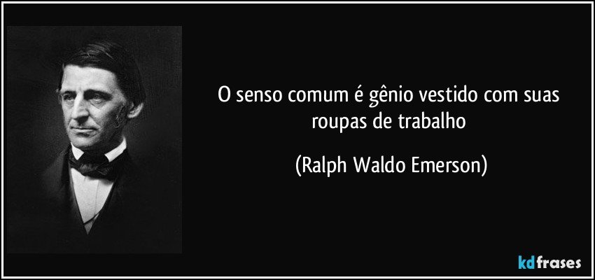 O senso comum é gênio vestido com suas roupas de trabalho (Ralph Waldo Emerson)