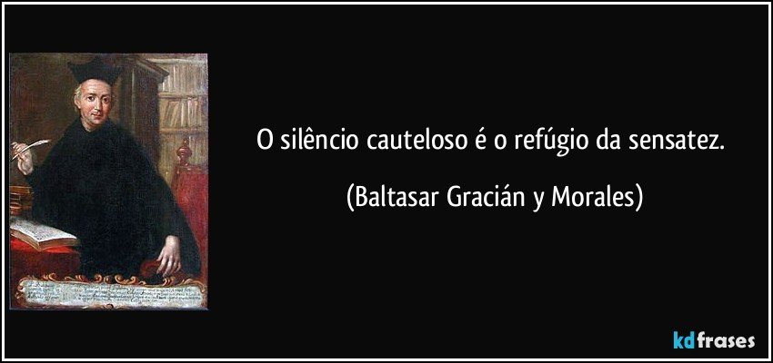 O silêncio cauteloso é o refúgio da sensatez. (Baltasar Gracián y Morales)