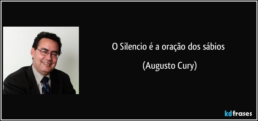 o Silencio é a oração dos sábios (Augusto Cury)