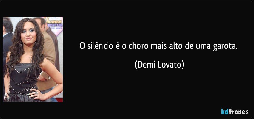 O silêncio é o choro mais alto de uma garota. (Demi Lovato)