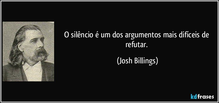 O silêncio é um dos argumentos mais difíceis de refutar. (Josh Billings)