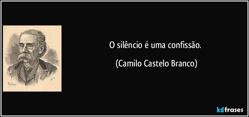 O silêncio é uma confissão. (Camilo Castelo Branco)