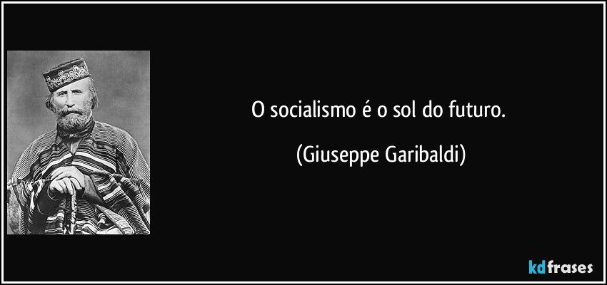 O socialismo é o sol do futuro. (Giuseppe Garibaldi)