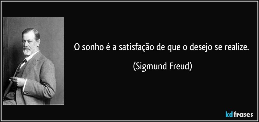 O sonho é a satisfação de que o desejo se realize. (Sigmund Freud)