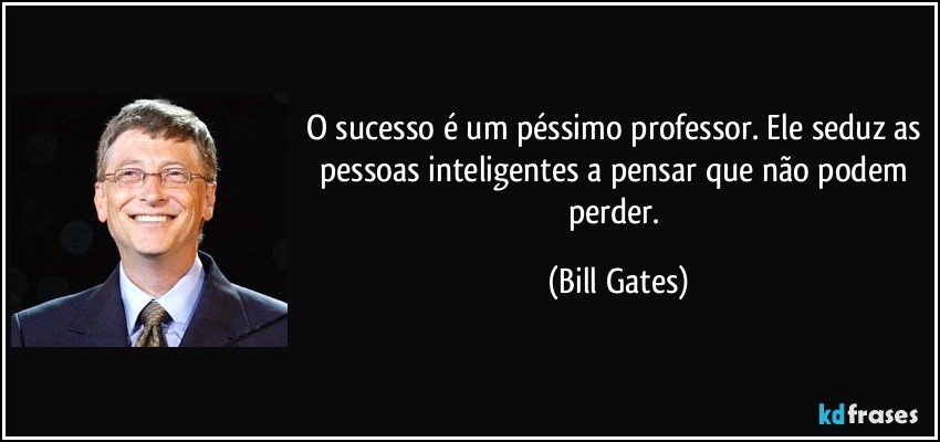 O sucesso é um péssimo professor. Ele seduz as pessoas inteligentes a pensar que não podem perder. (Bill Gates)