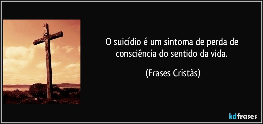 O suicídio é um sintoma de perda de consciência do sentido da vida. (Frases Cristãs)
