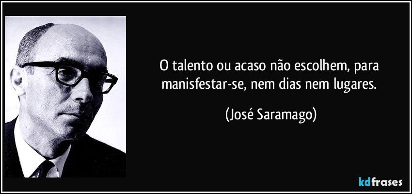 O talento ou acaso não escolhem, para manisfestar-se, nem dias nem lugares. (José Saramago)