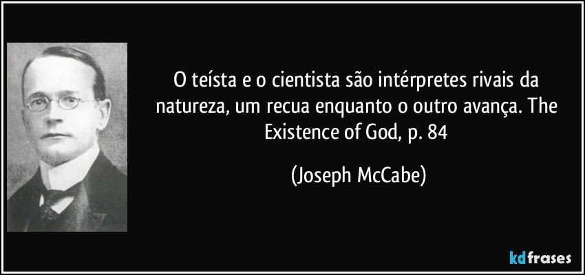 O teísta e o cientista são intérpretes rivais da natureza, um recua enquanto o outro avança. The Existence of God, p. 84 (Joseph McCabe)