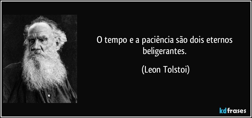 O tempo e a paciência são dois eternos beligerantes. (Leon Tolstoi)