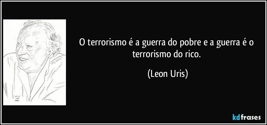 O terrorismo é a guerra do pobre e a guerra é o terrorismo do rico. (Leon Uris)