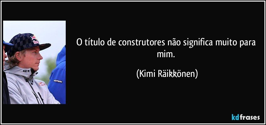 O título de construtores não significa muito para mim. (Kimi Räikkönen)